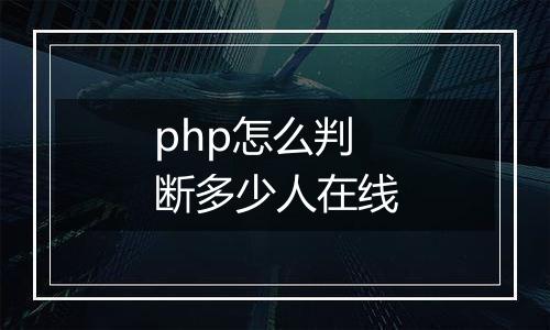 php怎么判断多少人在线