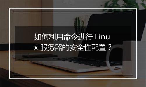 如何利用命令进行 Linux 服务器的安全性配置?