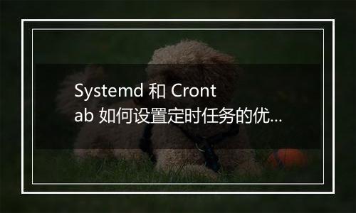Systemd 和 Crontab 如何设置定时任务的优先级?