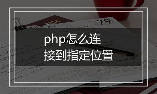 php怎么连接到指定位置