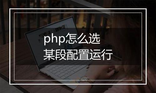 php怎么选某段配置运行
