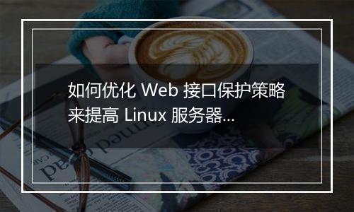 如何优化 Web 接口保护策略来提高 Linux 服务器安全性?