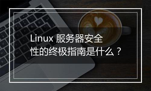 Linux 服务器安全性的终极指南是什么?