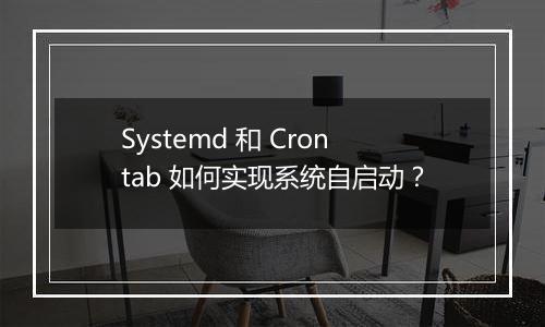 Systemd 和 Crontab 如何实现系统自启动？