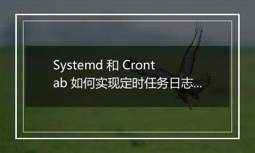Systemd 和 Crontab 如何实现定时任务日志记录？