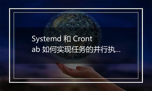 Systemd 和 Crontab 如何实现任务的并行执行？
