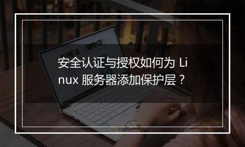 安全认证与授权如何为 Linux 服务器添加保护层?