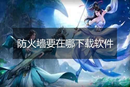 防火墙要在哪下载软件