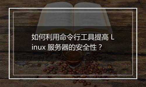 如何利用命令行工具提高 Linux 服务器的安全性?