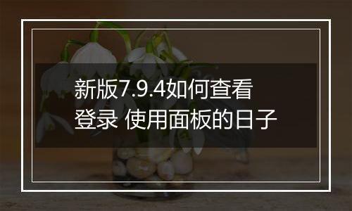 新版7.9.4如何查看登录 使用面板的日子