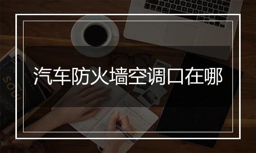 汽车防火墙空调口在哪