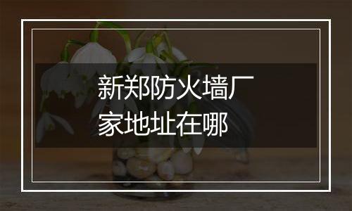 新郑防火墙厂家地址在哪