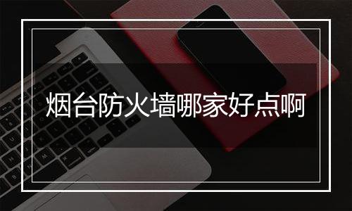 烟台防火墙哪家好点啊