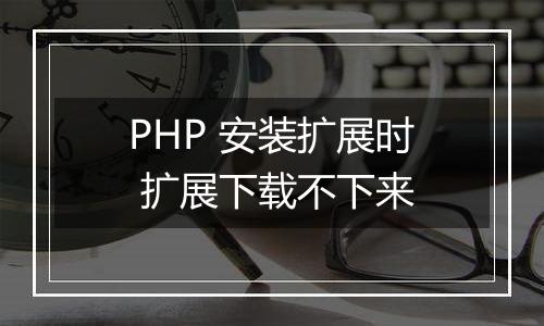 PHP 安装扩展时 扩展下载不下来