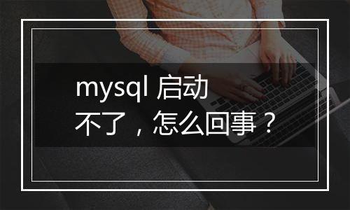 mysql 启动不了，怎么回事？