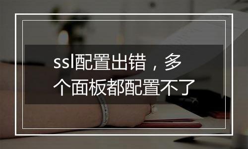 ssl配置出错,多个面板都配置不了