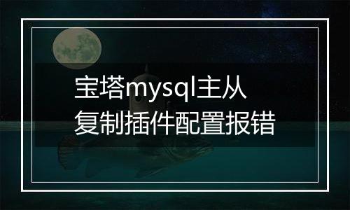 宝塔mysql主从复制插件配置报错