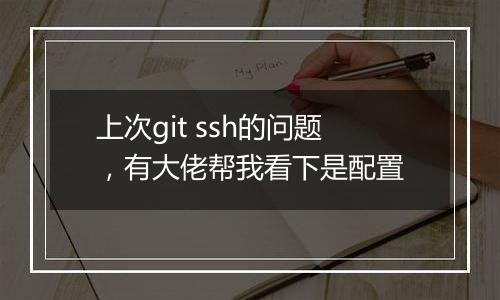 上次git ssh的问题，有大佬帮我看下是配置