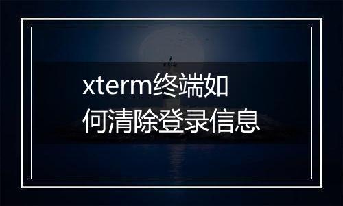 xterm终端如何清除登录信息