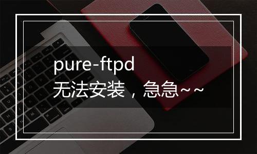 pure-ftpd无法安装，急急~~