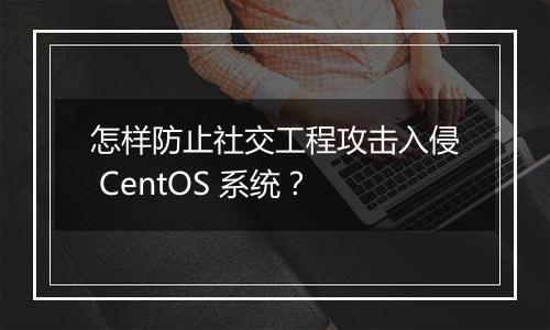 怎样防止社交工程攻击入侵 CentOS 系统?