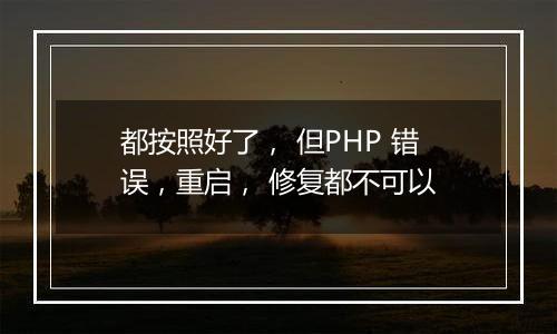 都按照好了, 但PHP 错误,重启, 修复都不可以