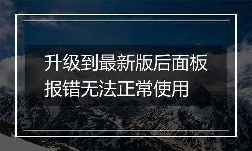 升级到最新版后面板报错无法正常使用