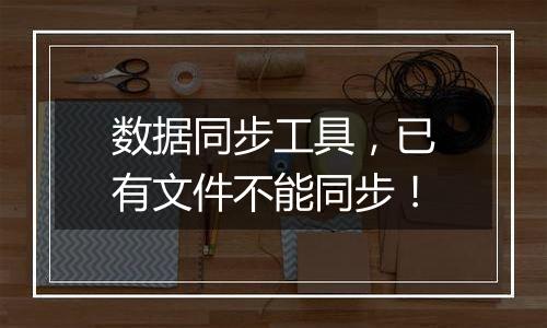 数据同步工具,已有文件不能同步!