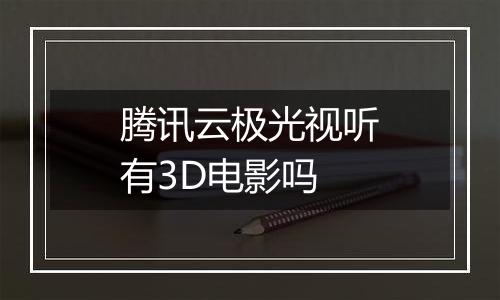 腾讯云极光视听有3D电影吗