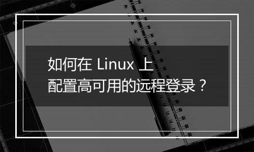 如何在 Linux 上配置高可用的远程登录?