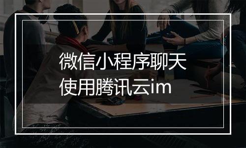 微信小程序聊天使用腾讯云im