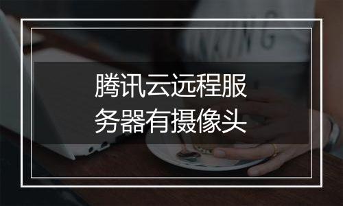 腾讯云远程服务器有摄像头
