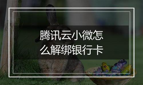腾讯云小微怎么解绑银行卡