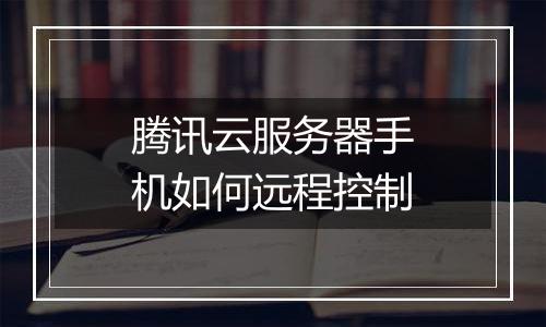 腾讯云服务器手机如何远程控制