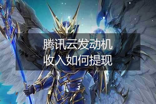 腾讯云发动机收入如何提现