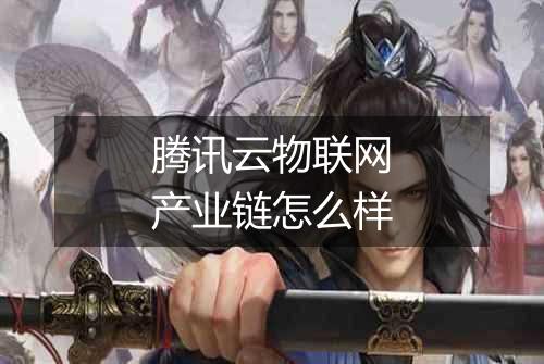 腾讯云物联网产业链怎么样
