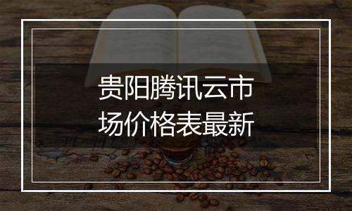 贵阳腾讯云市场价格表最新