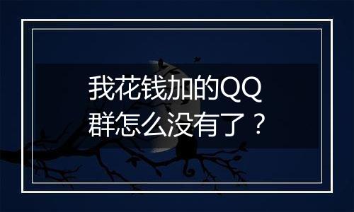 我花钱加的QQ群怎么没有了?