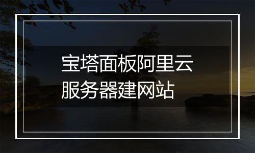 宝塔面板阿里云服务器建网站