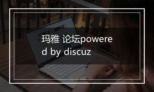 玛雅 论坛powered by discuz