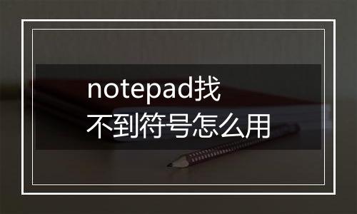 notepad找不到符号怎么用