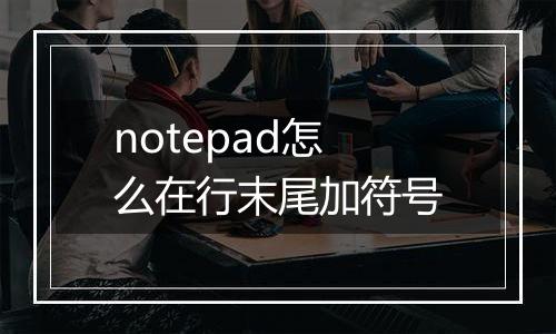 notepad怎么在行末尾加符号