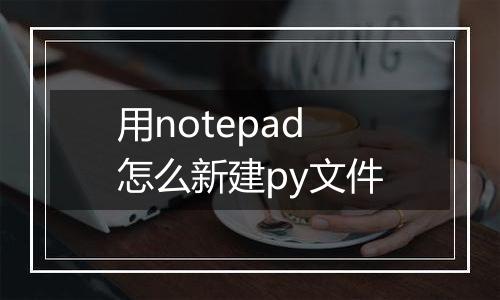 用notepad怎么新建py文件