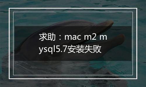 求助：mac m2 mysql5.7安装失败