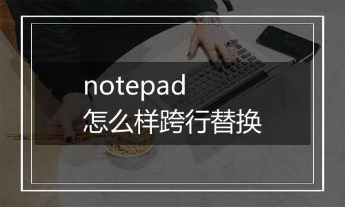 notepad怎么样跨行替换