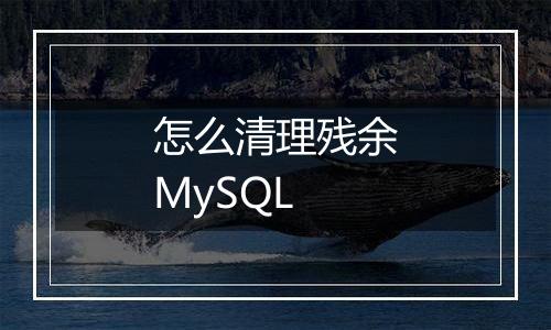怎么清理残余MySQL