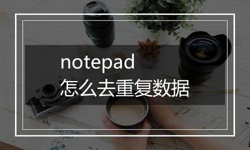 notepad怎么去重复数据