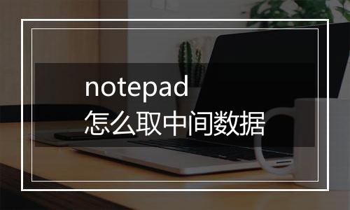 notepad怎么取中间数据