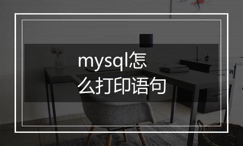 mysql怎么打印语句
