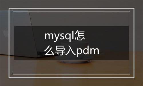 mysql怎么导入pdm
